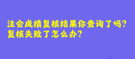 注會(huì)成績復(fù)核結(jié)果你查詢了嗎？復(fù)核失敗了怎么辦？