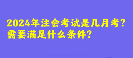 2024年注會(huì)考試是幾月考？需要滿足什么條件？