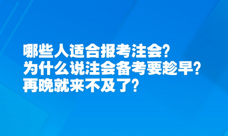 哪些人適合報考注會？為什么說注會備考要趁早？再晚就來不及了？