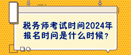 稅務(wù)師考試時間2024年報名時問是什么時候？