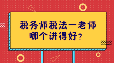 稅務(wù)師稅法一老師哪個(gè)講得好？