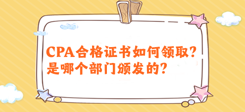 CPA合格證書如何領(lǐng)??？是哪個部門頒發(fā)的？