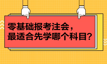 零基礎(chǔ)報(bào)考注會(huì)，最適合先學(xué)哪個(gè)科目？