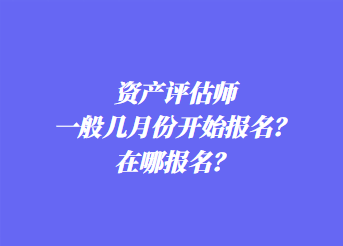 資產(chǎn)評(píng)估師一般幾月份開(kāi)始報(bào)名？在哪報(bào)名？