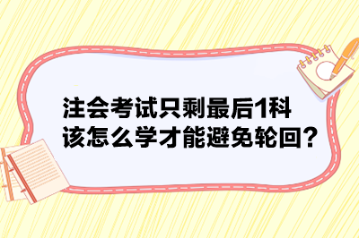 注會(huì)考試只剩最后1科 該怎么學(xué)才能避免輪回？