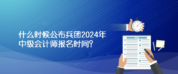 什么時(shí)候公布兵團(tuán)2024年中級(jí)會(huì)計(jì)師報(bào)名時(shí)間？