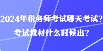 2024年稅務(wù)師考試哪天考試？考試教材什么時(shí)候出？