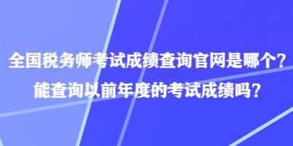 全國稅務(wù)師考試成績查詢官網(wǎng)是哪個？能查詢以前年度的考試成績嗎？