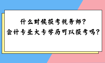 什么時(shí)候報(bào)考稅務(wù)師？會(huì)計(jì)專業(yè)大專學(xué)歷可以報(bào)考嗎？