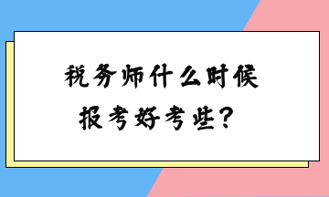 稅務(wù)師什么時(shí)候報(bào)考好考些？