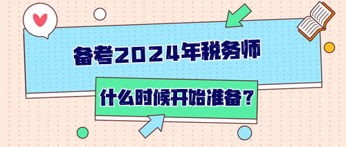 備考2024年稅務(wù)師從什么時(shí)候開(kāi)始準(zhǔn)備？如何開(kāi)始？