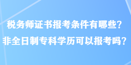 稅務師證書報考條件有哪些？非全日制?？茖W歷可以報考嗎？