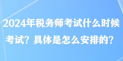 2024年稅務(wù)師考試什么時(shí)候考試？具體是怎么安排的？