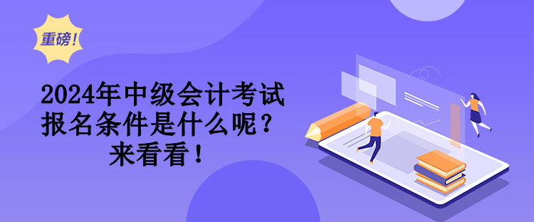 2024年中級(jí)會(huì)計(jì)考試報(bào)名條件是什么呢？來看看！