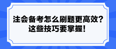 注會(huì)備考怎么刷題更高效？ 這些技巧要掌握！