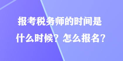 報(bào)考稅務(wù)師的時(shí)間是什么時(shí)候？怎么報(bào)名？