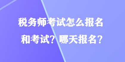 稅務(wù)師考試怎么報(bào)名和考試？哪天報(bào)名？