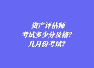 資產(chǎn)評估師考試多少分及格？幾月份考試？