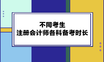 不同考生注冊(cè)會(huì)計(jì)師各科備考時(shí)長(zhǎng)