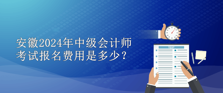 安徽2024年中級會計師考試報名費用是多少？