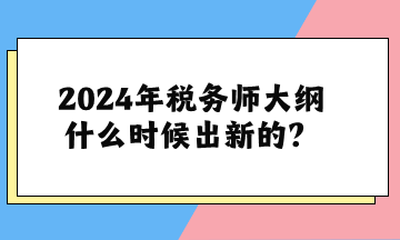 關于2024年稅務師大綱什么時候出新的