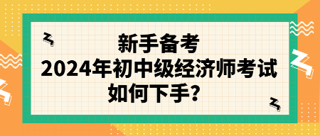 新手備考2024年初中級經濟師考試如何下手？