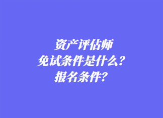 資產(chǎn)評估師免試條件是什么？報名條件？