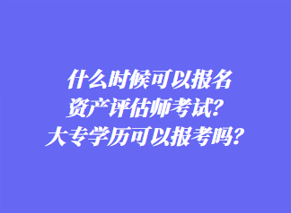 什么時(shí)候可以報(bào)名資產(chǎn)評(píng)估師考試？大專(zhuān)學(xué)歷可以報(bào)考嗎？