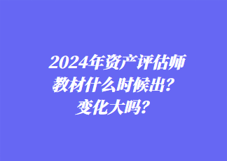 2024年資產(chǎn)評(píng)估師教材什么時(shí)候出？變化大嗎？