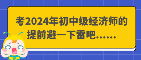 考2024年初中級經(jīng)濟師的提前避一下雷吧......