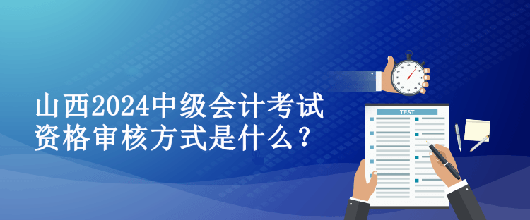 山西2024中級(jí)會(huì)計(jì)考試資格審核方式是什么？