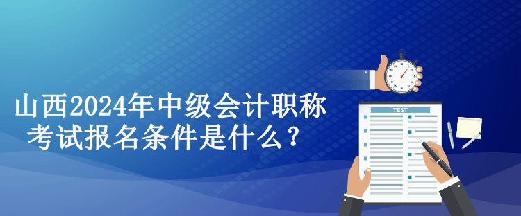 山西2024年中級會計職稱考試報名條件是什么？