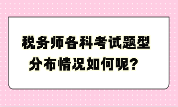 稅務(wù)師各科考試題型分布情況如何呢？