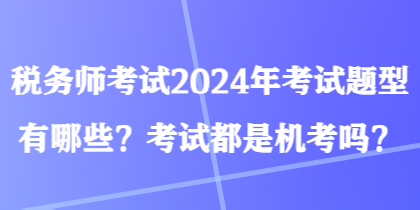 稅務師考試2024年考試題型有哪些？考試都是機考嗎？