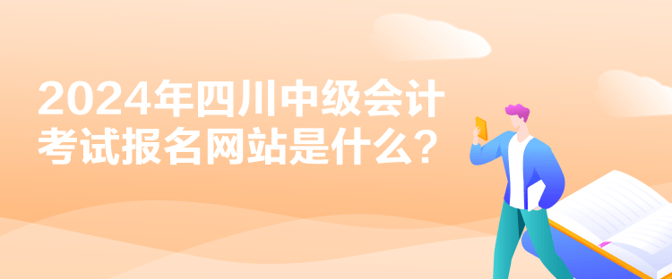 2024年四川中級會計考試報名網站是什么？