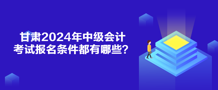 甘肅2024年中級(jí)會(huì)計(jì)考試報(bào)名條件都有哪些？