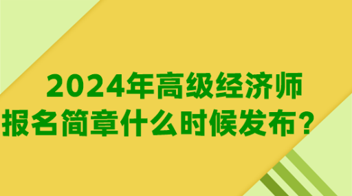 2024年高級(jí)經(jīng)濟(jì)師報(bào)名簡(jiǎn)章什么時(shí)候發(fā)布？