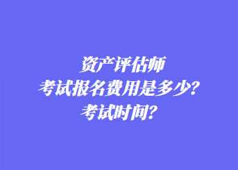 資產(chǎn)評(píng)估師考試報(bào)名費(fèi)用是多少？考試時(shí)間？