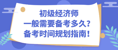 初級經(jīng)濟師一般需要備考多久？備考時間規(guī)劃指南！