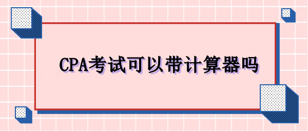 CPA考試可以帶計算器嗎