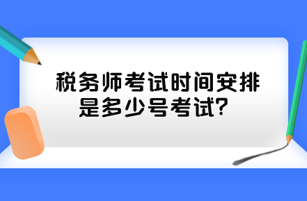 稅務(wù)師考試時(shí)間安排是多少號(hào)考試？