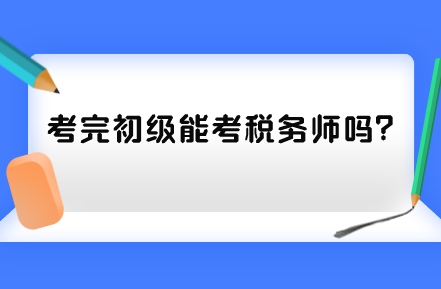 考完初級(jí)能考稅務(wù)師嗎？