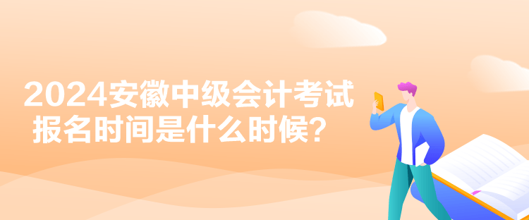 2024安徽中級會計考試報名時間是什么時候？