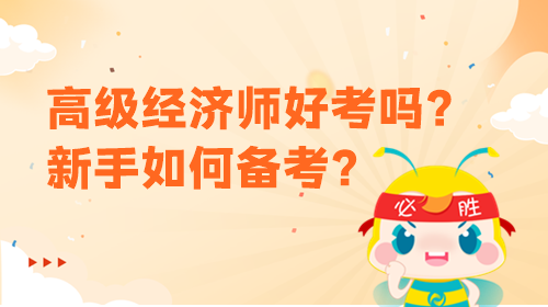 高級經(jīng)濟(jì)師好考嗎？新手該如何備考？