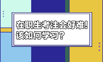 在職生考注會(huì)好難！該如何學(xué)習(xí)？