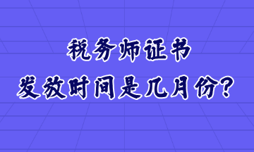 稅務(wù)師證書發(fā)放時(shí)間是幾月份？