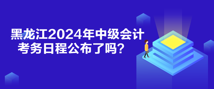 黑龍江2024年中級會計(jì)考務(wù)日程公布了嗎？