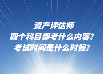 資產(chǎn)評(píng)估師四個(gè)科目都考什么內(nèi)容？考試時(shí)間是什么時(shí)候？