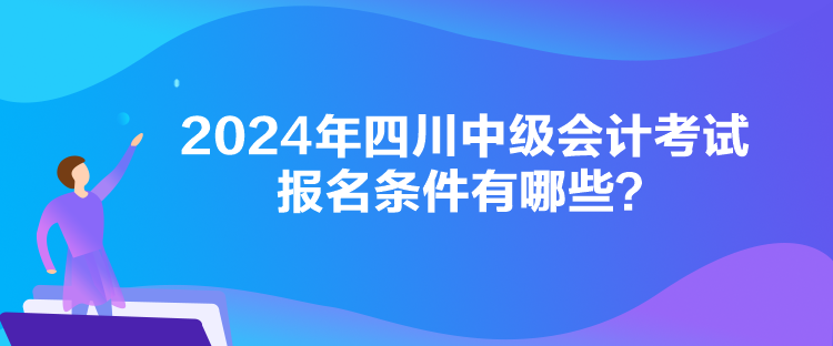 2024年四川中級會計考試報名條件有哪些？