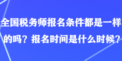 全國稅務(wù)師報名條件都是一樣的嗎？報名時間是什么時候？